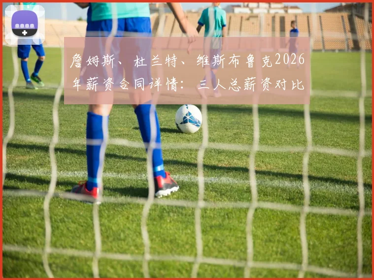 詹姆斯、杜兰特、维斯布鲁克2026年薪资合同详情：三人总薪资对比，降薪影响与未来合同走势预测