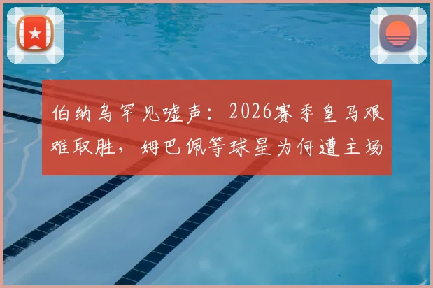 伯纳乌罕见嘘声：2026赛季皇马艰难取胜，姆巴佩等球星为何遭主场球迷喝倒彩？