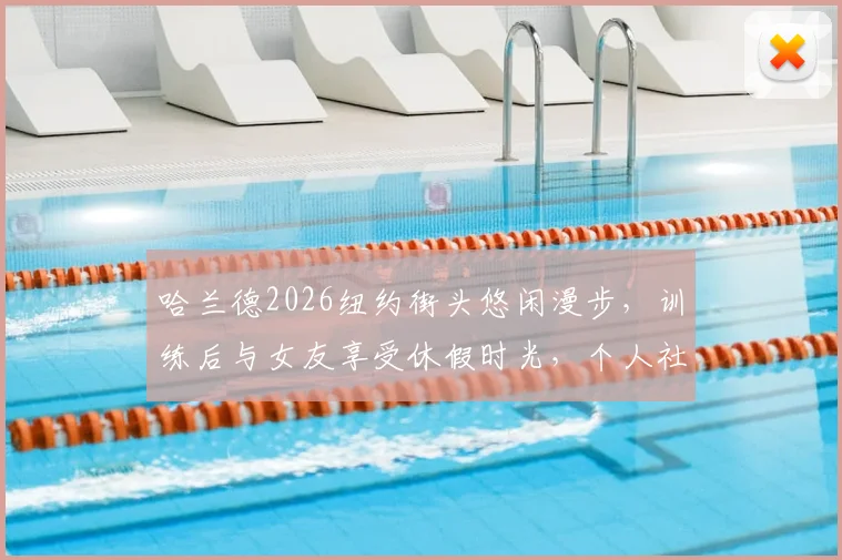 哈兰德2026纽约街头悠闲漫步，训练后与女友享受休假时光，个人社媒状态引关注