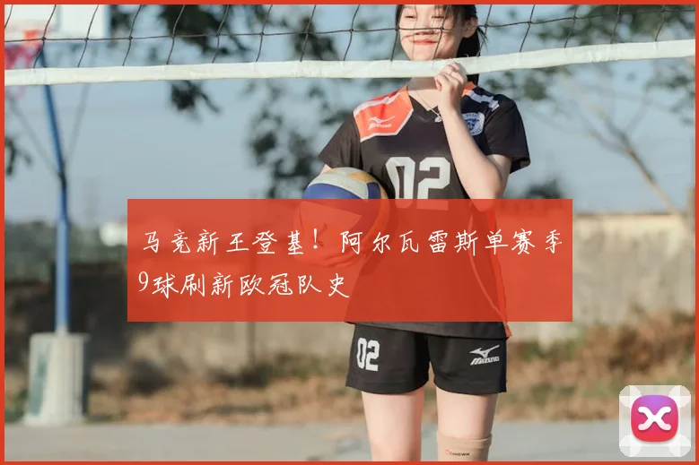 马竞新王登基!阿尔瓦雷斯单赛季9球刷新欧冠队史