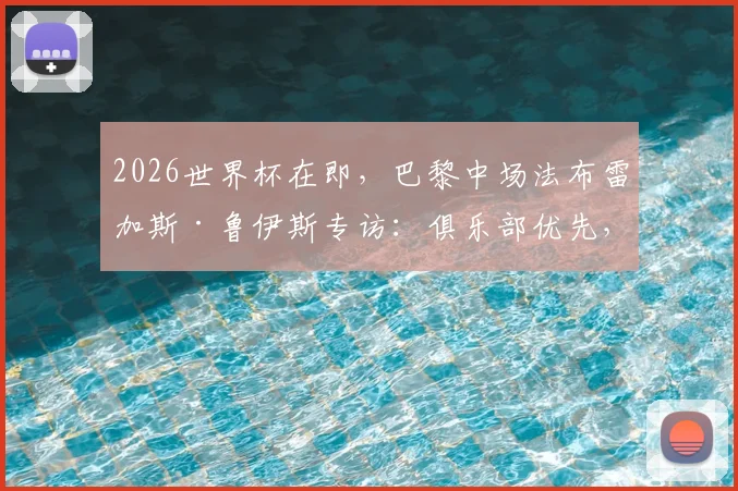2026世界杯在即,巴黎中场法布雷加斯·鲁伊斯专访:俱乐部优先,我渴望尽快回归赛场