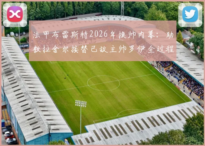 法甲布雷斯特2026年换帅内幕：助教拉舍尔接替已故主帅罗伊全过程解析