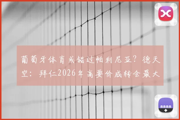 葡萄牙体育或错过帕利尼亚？德天空：拜仁2026年高要价成转会最大阻碍，球迷热议三大关键问题