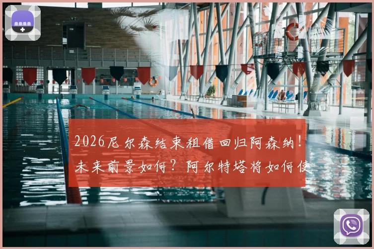 2026尼尔森结束租借回归阿森纳！未来前景如何？阿尔特塔将如何使用这位回归球员？