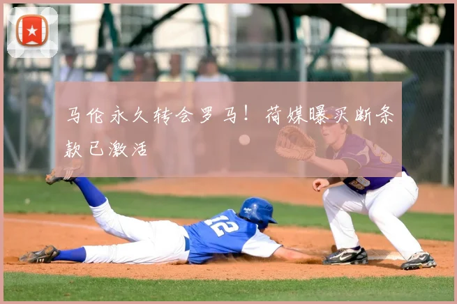 马伦永久转会罗马!荷媒曝买断条款已激活