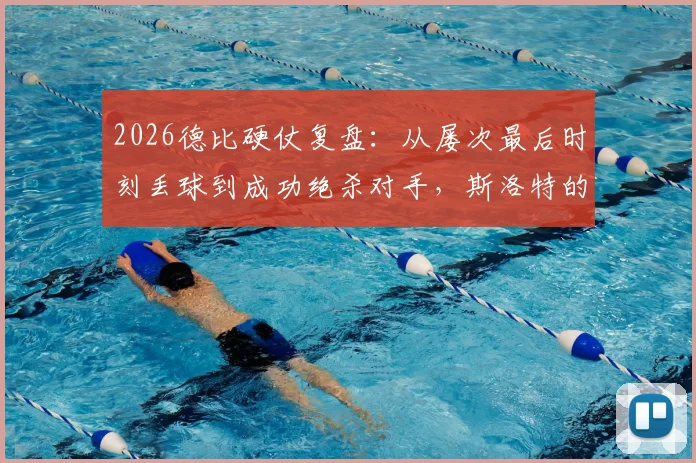 2026德比硬仗复盘：从屡次最后时刻丢球到成功绝杀对手，斯洛特的战术与球队心态解析