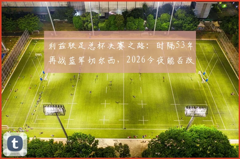 利兹联足总杯决赛之路:时隔53年再战蓝军切尔西,2026今夜能否改写历史?