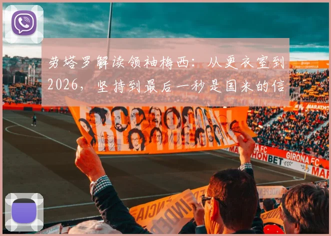 劳塔罗解读领袖梅西：从更衣室到2026，坚持到最后一秒是国米的信条