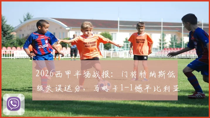 2026西甲半场战报：门将特纳斯低级失误送分，马略卡1-1憾平比利亚雷亚尔关键点解析