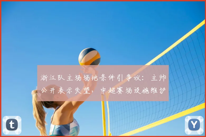 浙江队主场场地条件引争议：主帅公开表示失望，中超赛场设施维护标准亟待提升（附2026赛季整改观察）