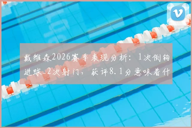 戴维森2026赛季表现分析:1次倒钩进球_2次射门,获评8.1分意味着什么?效率深度解读
