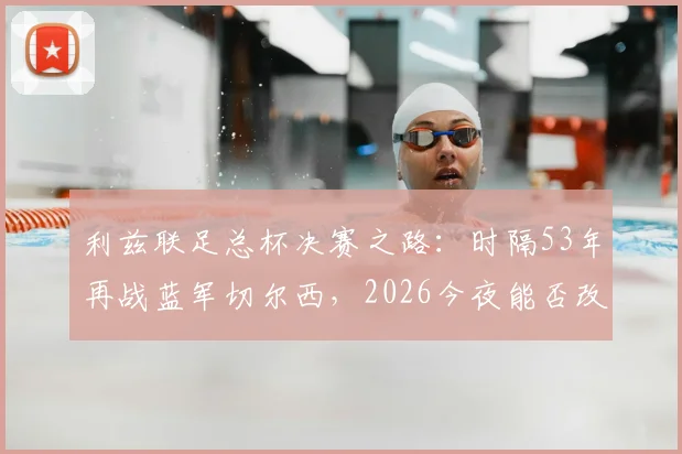 利兹联足总杯决赛之路：时隔53年再战蓝军切尔西，2026今夜能否改写历史？