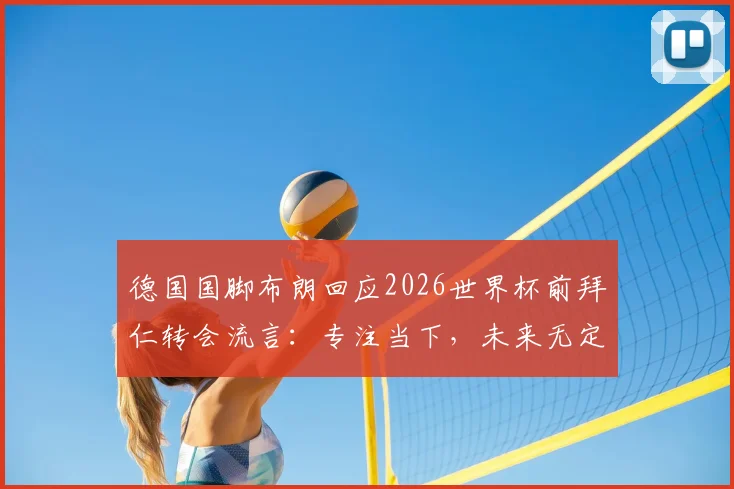 德国国脚布朗回应2026世界杯前拜仁转会流言:专注当下,未来无定论引球迷热议