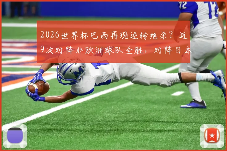 2026世界杯巴西再现逆转绝杀？近9次对阵非欧洲球队全胜，对阵日本历史战绩深度解析