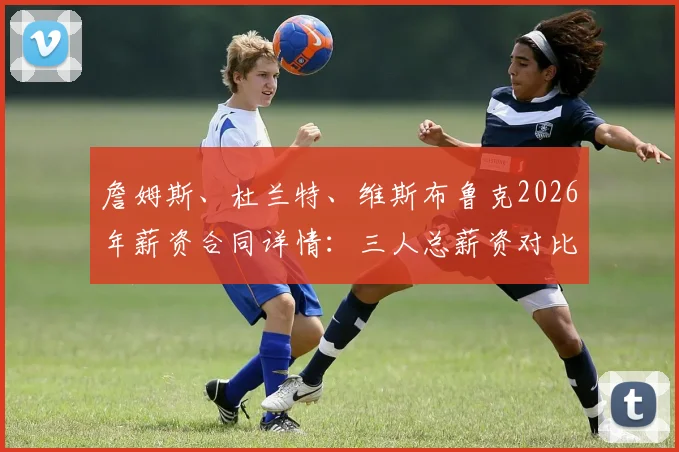 詹姆斯、杜兰特、维斯布鲁克2026年薪资合同详情：三人总薪资对比，降薪影响与未来合同走势预测